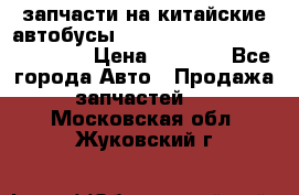 запчасти на китайские автобусы Higer, Golden Dragon, Yutong › Цена ­ 1 000 - Все города Авто » Продажа запчастей   . Московская обл.,Жуковский г.